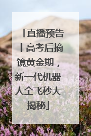 直播预告丨高考后摘镜黄金期，新一代机器人全飞秒大揭秘